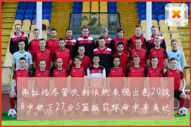 弗拉格尽管失利依然表现出色20投8中砍下27分5篮板罚球命中率高达786