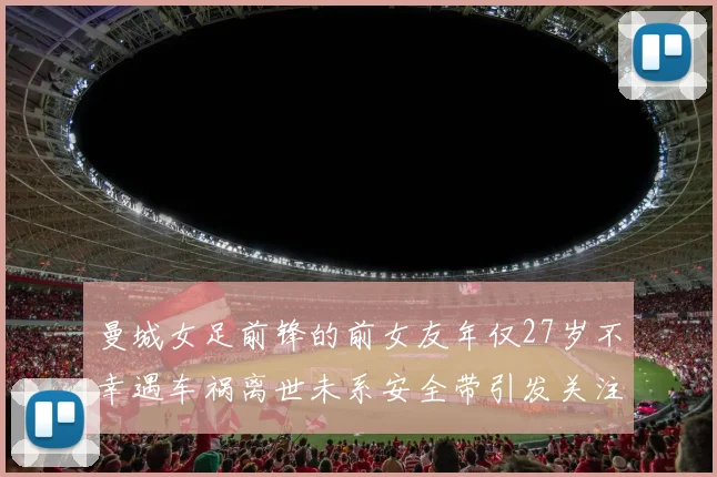 曼城女足前锋的前女友年仅27岁不幸遇车祸离世未系安全带引发关注