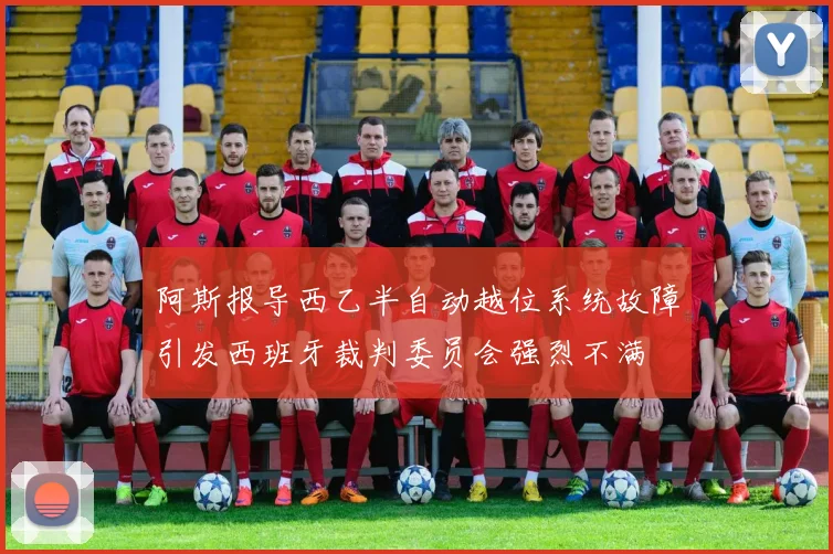 阿斯报导西乙半自动越位系统故障引发西班牙裁判委员会强烈不满