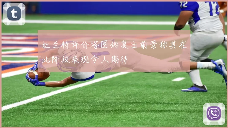 杜兰特评价塔图姆复出前景称其在此阶段表现令人期待