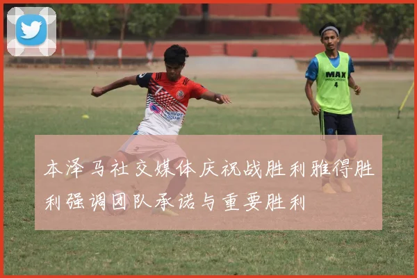 本泽马社交媒体庆祝战胜利雅得胜利强调团队承诺与重要胜利