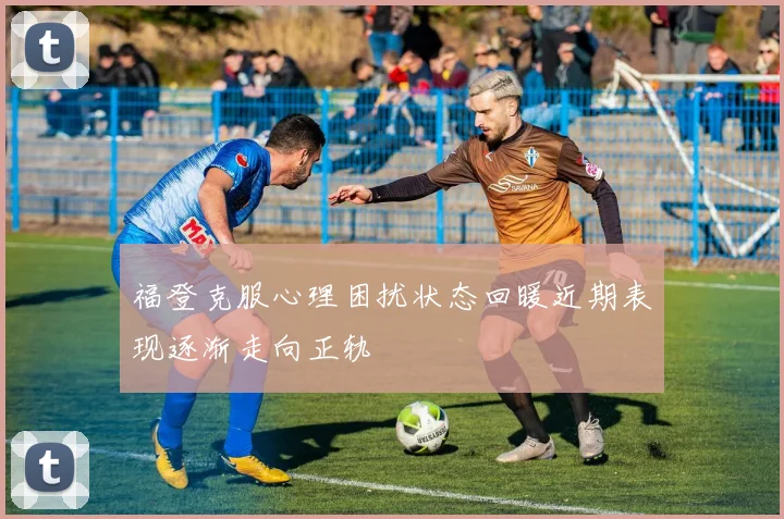 福登克服心理困扰状态回暖近期表现逐渐走向正轨