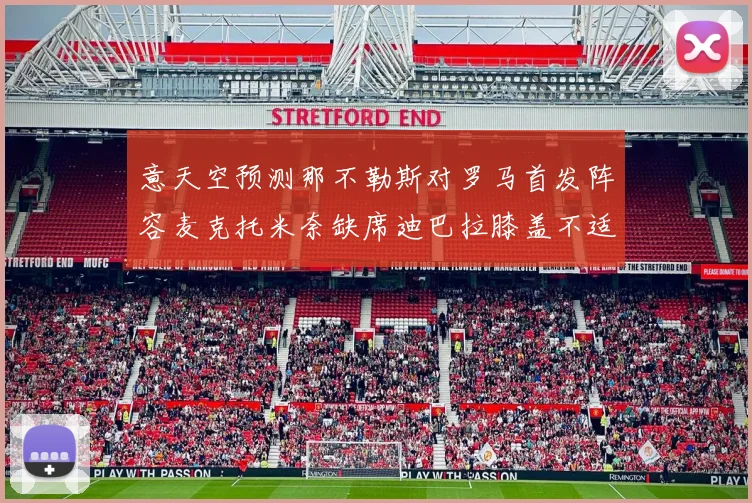 意天空预测那不勒斯对罗马首发阵容麦克托米奈缺席迪巴拉膝盖不适情况分析