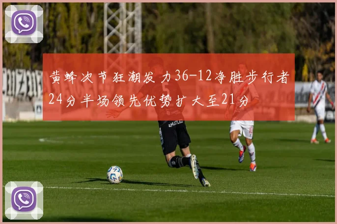 黄蜂次节狂潮发力36-12净胜步行者24分半场领先优势扩大至21分