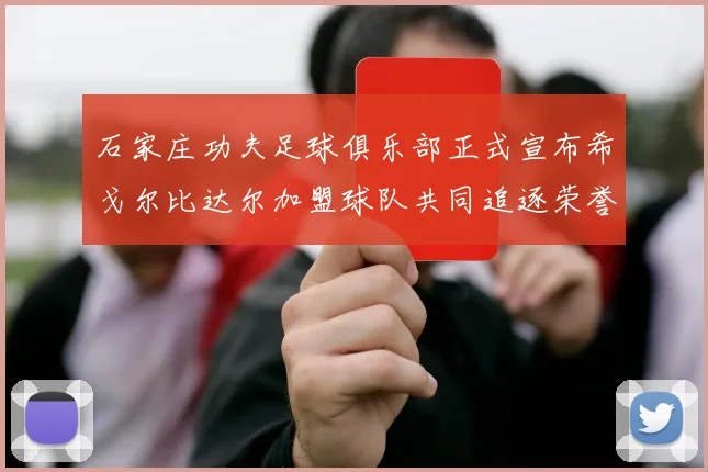 石家庄功夫足球俱乐部正式宣布希戈尔比达尔加盟球队共同追逐荣誉