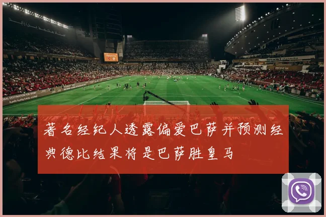 著名经纪人透露偏爱巴萨并预测经典德比结果将是巴萨胜皇马