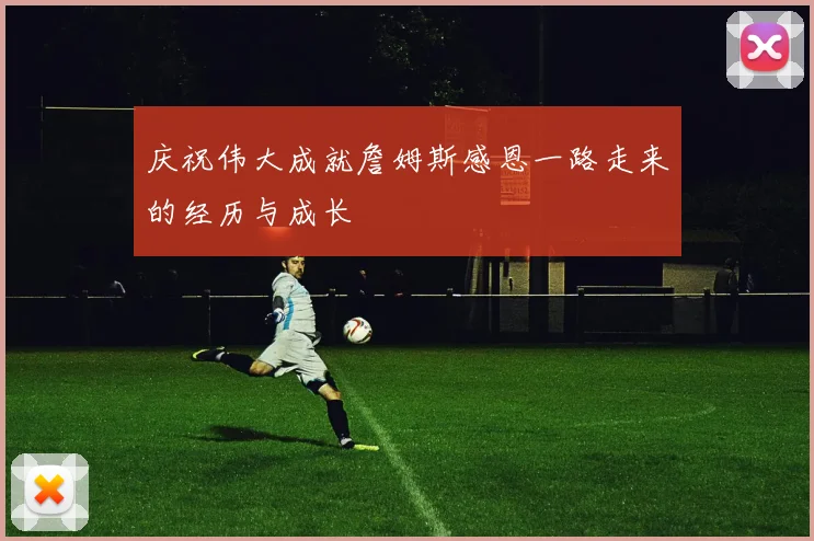 庆祝伟大成就詹姆斯感恩一路走来的经历与成长